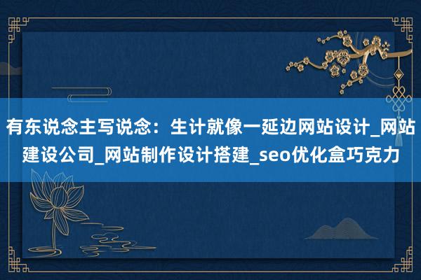 有东说念主写说念：生计就像一延边网站设计_网站建设公司_网站制作设计搭建_seo优化盒巧克力