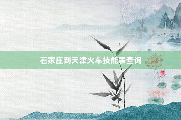 石家庄到天津火车技能表查询