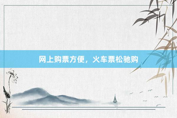 网上购票方便,火车票松驰购