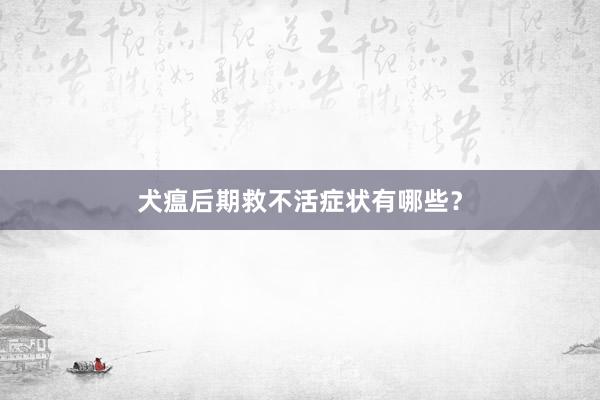 犬瘟后期救不活症状有哪些?
