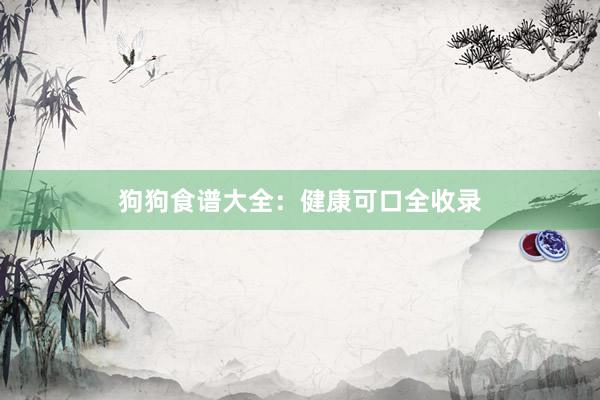 狗狗食谱大全：健康可口全收录