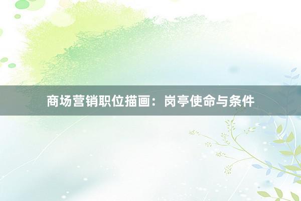 商场营销职位描画：岗亭使命与条件
